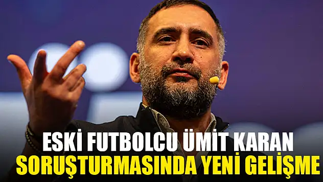 Eski Futbolcu Ümit Karan Soruşturmasında Yeni Gelişme