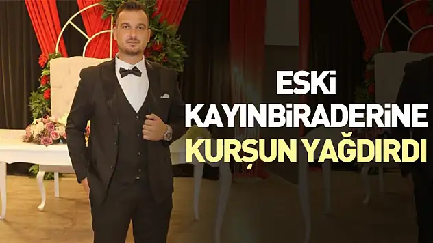 Eski kayınbiraderine kurşun yağdırdı