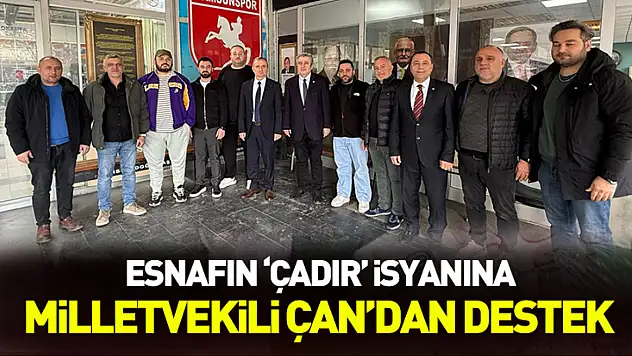 Esnafın 'çadır' isyanına Milletvekili Çan'dan destek: 'Esnafın rızası alınacak şekilde kurgulanmasını önemserim'