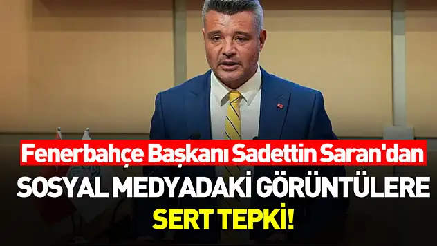 Fenerbahçe Başkanı Sadettin Saran'dan sosyal medyadaki görüntülere sert tepki!