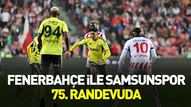 Fenerbahçe ile Samsunspor 75. randevuda