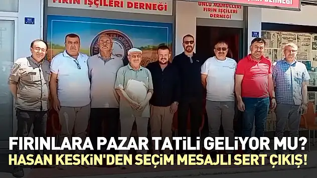 Fırınlara Pazar Tatili Geliyor mu? Hasan Keskin'den Seçim Mesajlı Sert Çıkış!