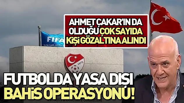 Futbolda yasa dışı bashis operasyonu!Ahmet Çakar'da gözaltında