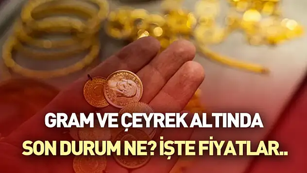 Gram ve Çeyrek Altında Son Durum Ne? İşte Fiyatlar..