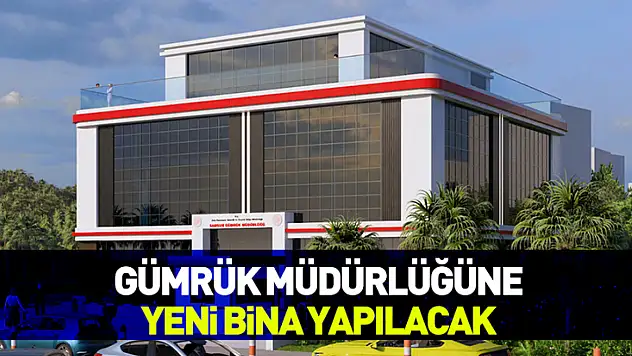 Gümrük Müdürlüğü'ne yeni bina yapılacak