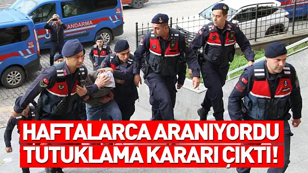 Haftalarca Aranıyordu, Tutuklama Kararı Çıktı!