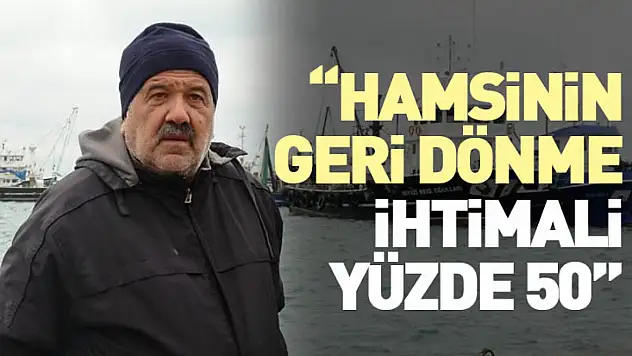 'Hamsinin Geri Dönme İhtimali Yüzde 50'