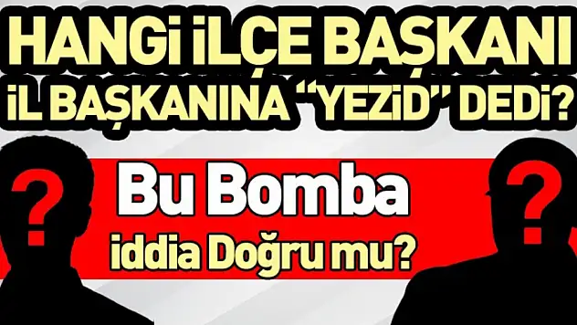 Hangi İlçe Başkanı İl Başkanına 'Yezid' Dedi? Bu Bomba İddia Doğru mu?