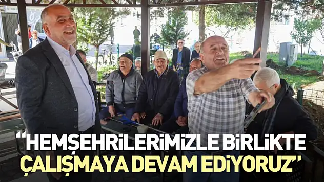 'Hemşehrilerimizle birlikte çalışmaya devam ediyoruz'