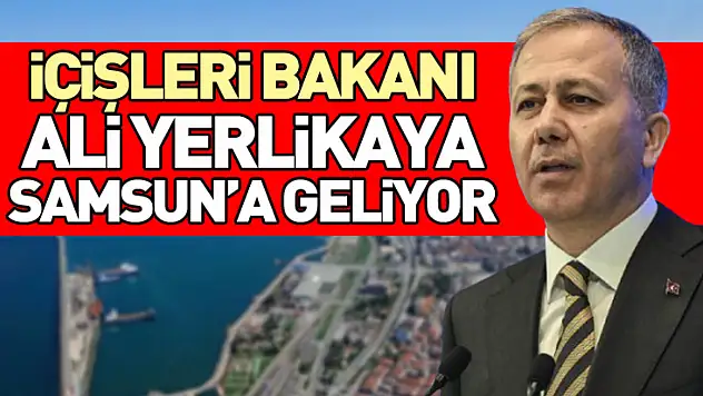 İçişleri Bakanı Ali Yerlikaya Samsun'a Geliyor