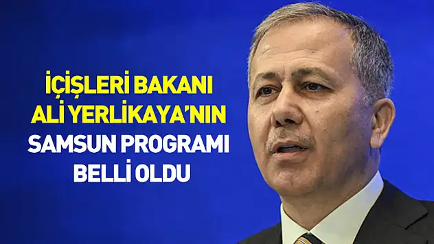 İçişleri Bakanı Ali Yerlikaya'nın Samsun programı belli oldu