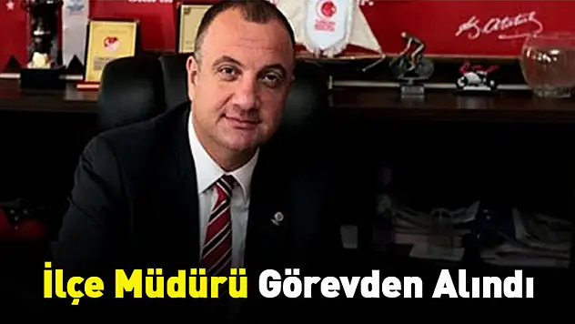 İlçe Müdürü Görevden Alındı