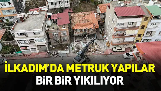 İlkadım'da metruk yapılar bir bir yıkılıyor