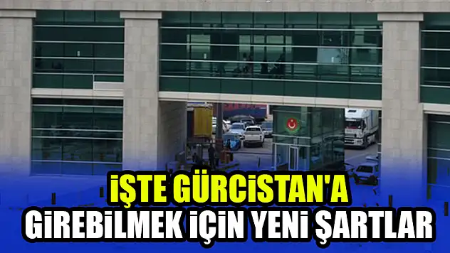 İşte Gürcistan'a girebilmek için yeni şartlar