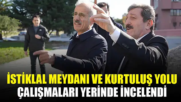 İstiklal Meydanı ve Kurtuluş Yolu Çalışmaları Yerinde İncelendi