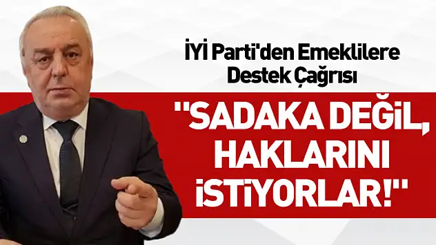 İYİ Parti'den Emeklilere Destek Çağrısı: 'Sadaka Değil, Haklarını İstiyorlar!'
