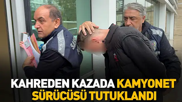 Kahreden kazada kamyonet sürücüsü tutuklandı