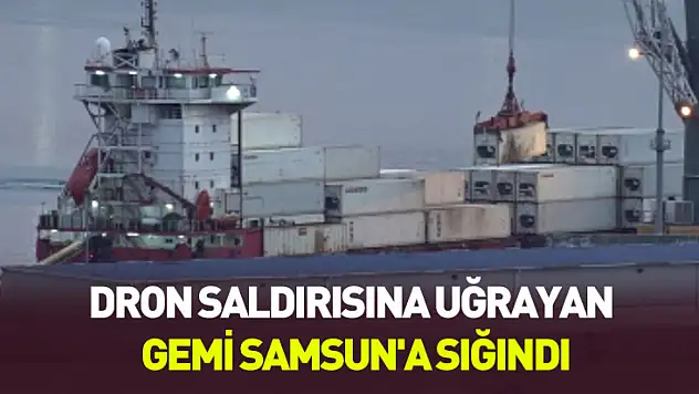 Karadeniz'de hareketli dakikalar: Dron saldırısına uğrayan gemi Samsun'a sığındı