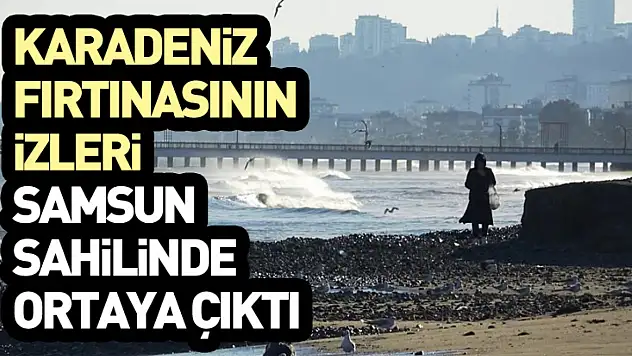 Karadeniz Fırtınasının İzleri Samsun Sahilinde Ortaya Çıktı