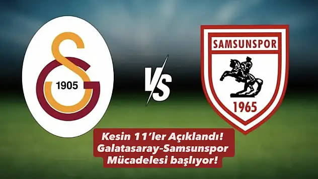 Kesin 11'ler Açıklandı! Galatasaray–Samsunspor Mücadelesi başlıyor!