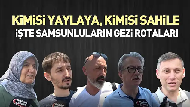 Kimisi yaylaya, kimisi sahile : işte Samsunluların gezi rotaları