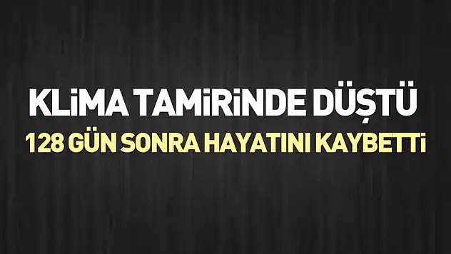 Klima Tamirinde Düştü, 128 Gün Sonra Hayatını Kaybetti
