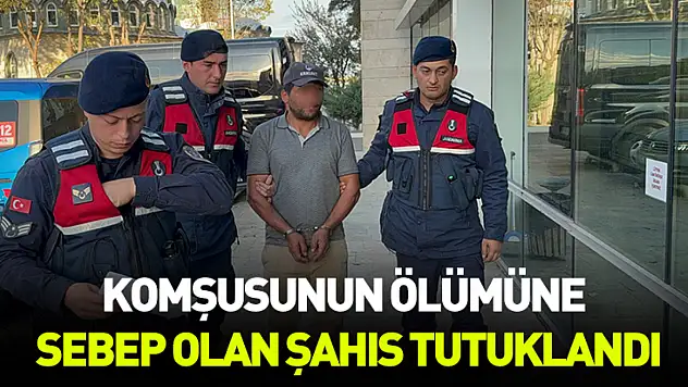 Komşusunun ölümüne sebep olan şahıs tutuklandı