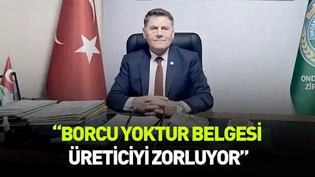 Konuş: Borcu yoktur belgesi üreticiyi zorluyor