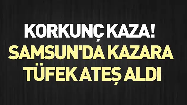 Korkunç Kaza! Samsun'da kazara tüfek ateş aldı