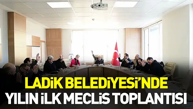 Ladik Belediyesi'nde yılın ilk meclis toplantısı