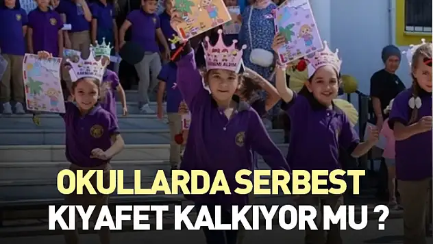 Okullarda serbest kıyafet kalkıyor mu ?