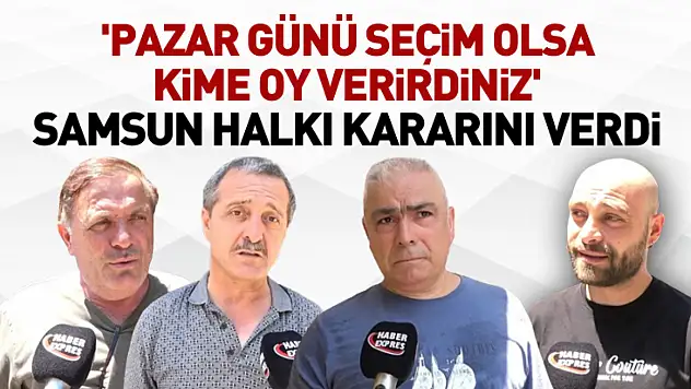 'Pazar günü seçim olsa kime oy verirdiniz' Samsun halkı kararını verdi