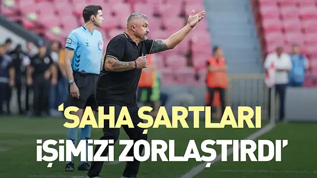'Saha şartları işimizi zorlaştırdı'