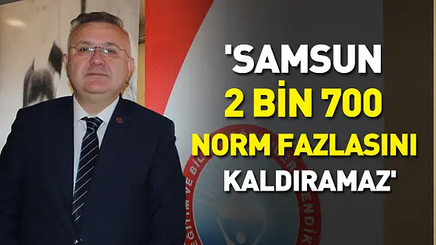 'Samsun 2 bin 700 norm fazlasını kaldıramaz'