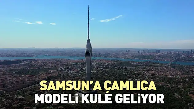 Samsun'a Çamlıca modeli kule geliyor