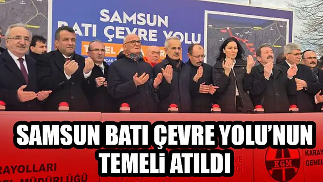 Samsun Batı Çevre Yolu'nun Temeli Atıldı