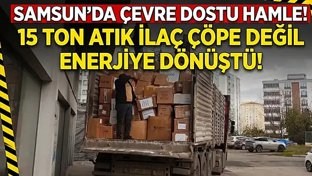 Samsun'da 15 ton atık ilaç çöpe değil enerjiye gitti