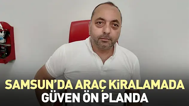 Samsun'da Araç Kiralamada Güven Ön Planda