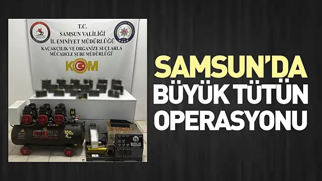 Samsun'da büyük tütün operasyonu