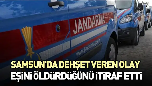Samsun'da Dehşet Veren Olay: Eşini öldürdüğünü itiraf etti