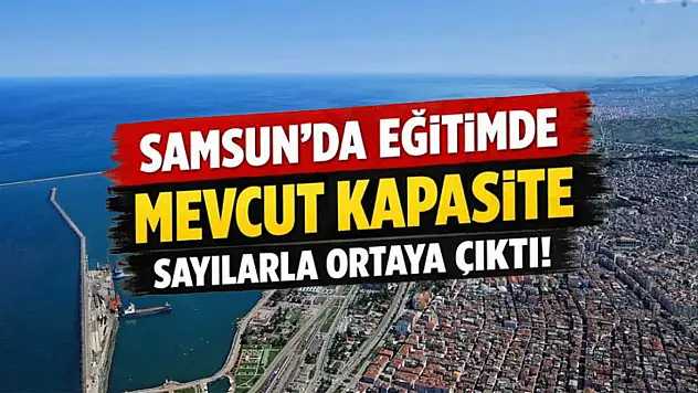 Samsun'da eğitimde mevcut kapasite sayılarla ortaya çıktı