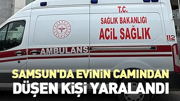 Samsun'da evinin camından düşen kişi yaralandı