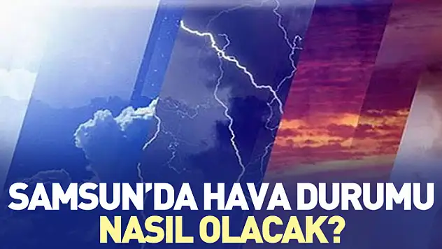 Samsun'da hava durumu nasıl olacak?