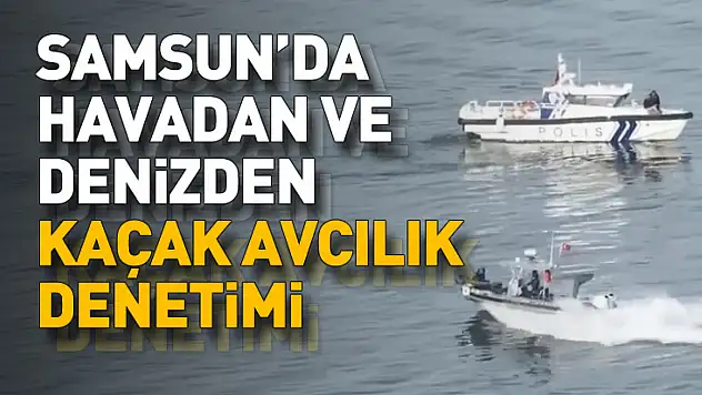Samsun'da havadan ve denizden kaçak avcılık denetimi