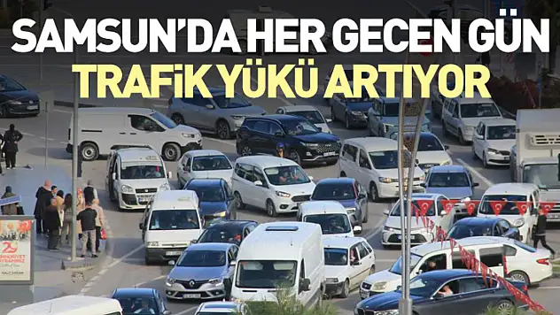 Samsun'da her gecen gün trafik yükü artıyor