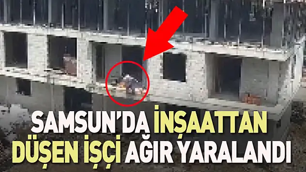 Samsun'da inşaattan düşen işçi ağır yaralandı