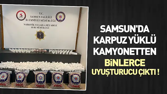 Samsun'da karpuz yüklü kamyonetten binlerce uyuşturucu çıktı !