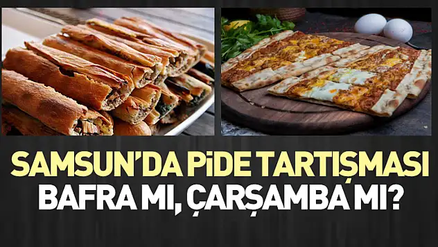 Samsun'da Pide Tartışması: Bafra mı, Çarşamba mı?