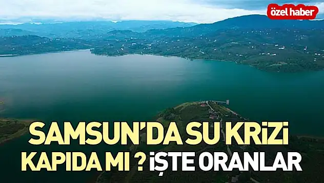 Samsun'da Su Krizi Kapıda mı ? İşte oranlar