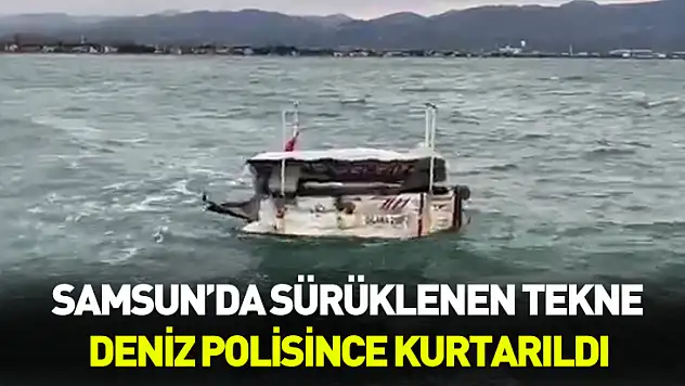 Samsun'da sürüklenen tekne deniz polisince kurtarıldı